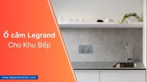Ổ cắm Legrand cho khu bếp